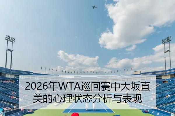 2026年WTA巡回赛中大坂直美的心理状态分析与表现