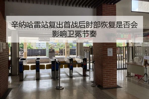 辛纳哈雷站复出首战后肘部恢复是否会影响卫冕节奏