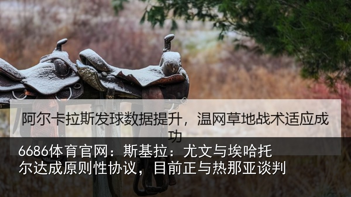 6686体育官网:斯基拉:尤文与埃哈托尔达成原则性协议,目前正与热那亚谈判
