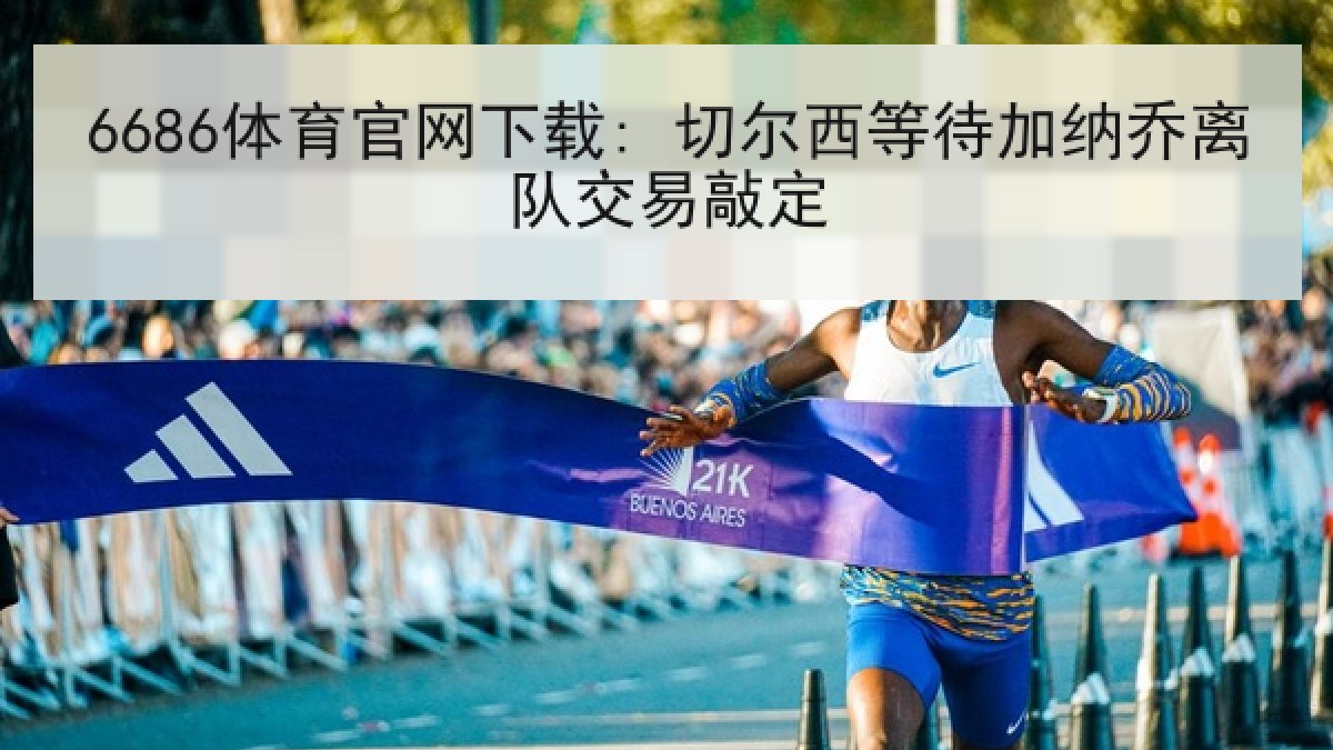 6686体育官网下载: 切尔西等待加纳乔离队交易敲定
