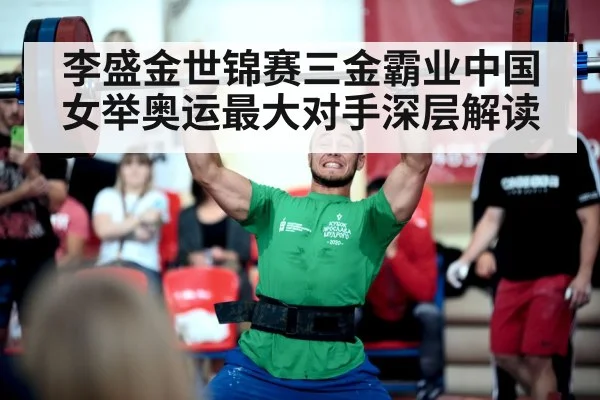 李盛金世锦赛三金霸业中国女举奥运最大对手深层解读