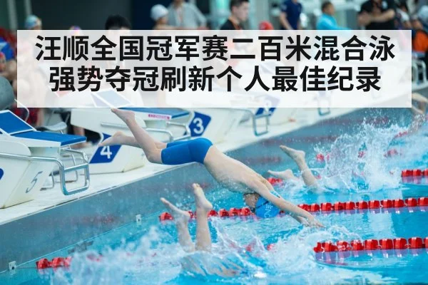 汪顺全国冠军赛二百米混合泳强势夺冠刷新个人最佳纪录