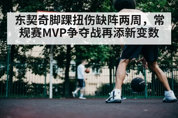 东契奇脚踝扭伤缺阵两周，常规赛MVP争夺战再添新变数