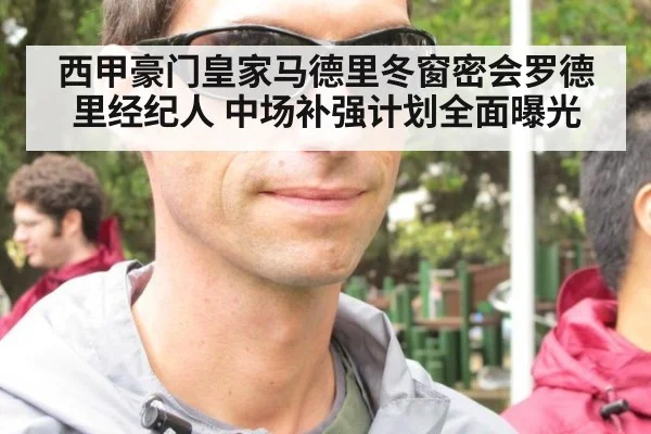 西甲豪门皇家马德里冬窗密会罗德里经纪人 中场补强计划全面曝光